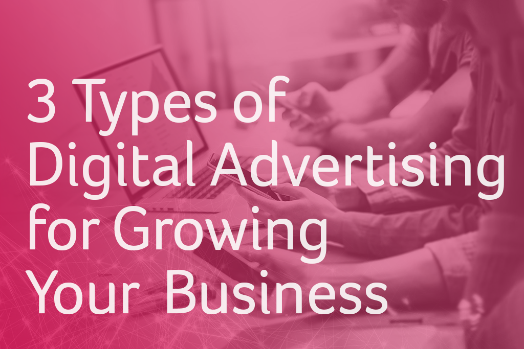 3 Types of Digital Advertising for Growing Your Business