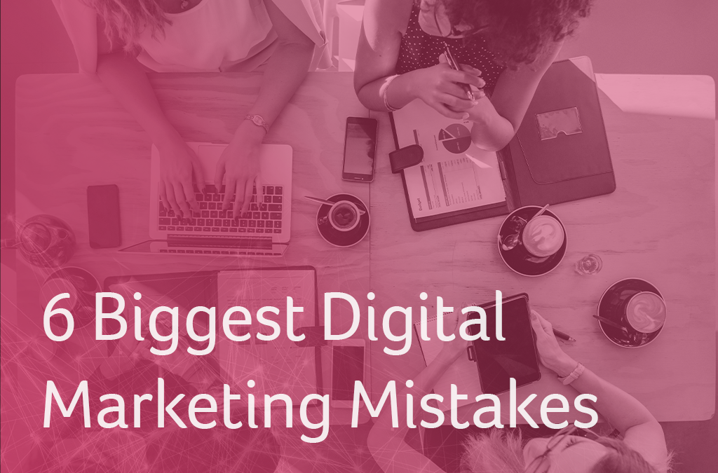 6 Biggest Digital Marketing Mistakes