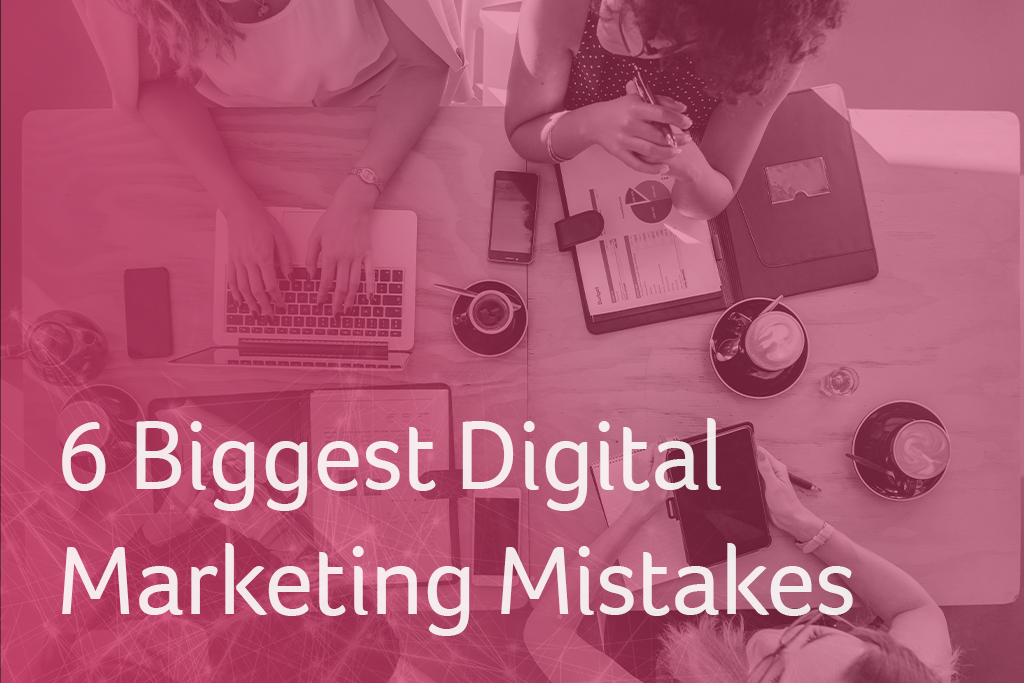6 Biggest Digital Marketing Mistakes